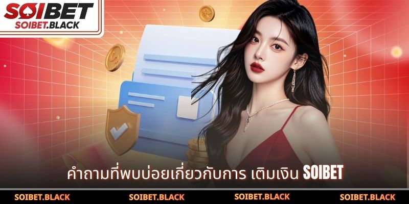 คำถามที่พบบ่อยเกี่ยวกับการ เติมเงิน SOIBET