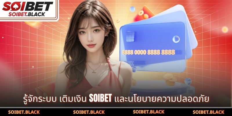 รู้จักระบบ เติมเงิน SOIBET และนโยบายความปลอดภัย